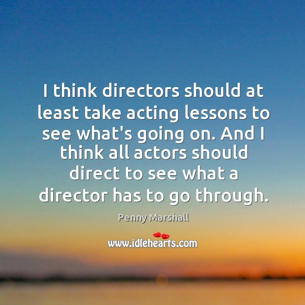 I think directors should at least take acting lessons to see what’s Penny Marshall Picture Quote