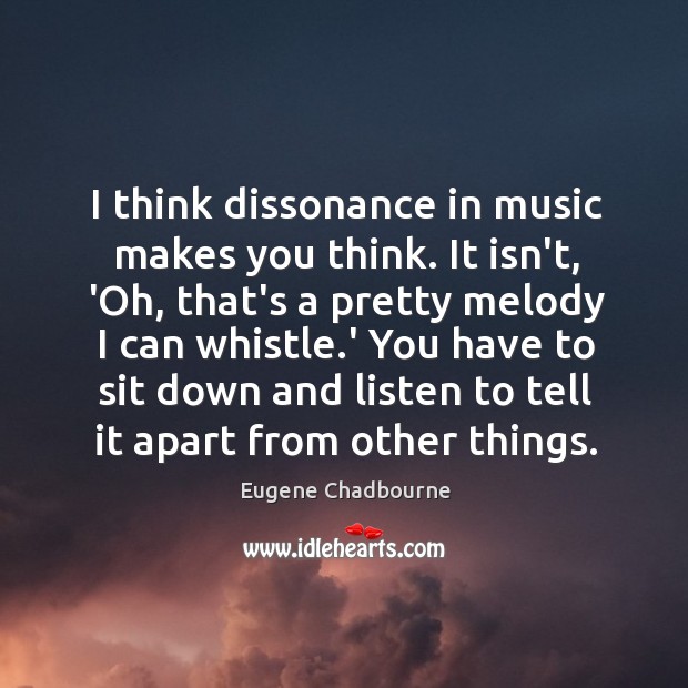 I think dissonance in music makes you think. It isn’t, ‘Oh, that’s Image