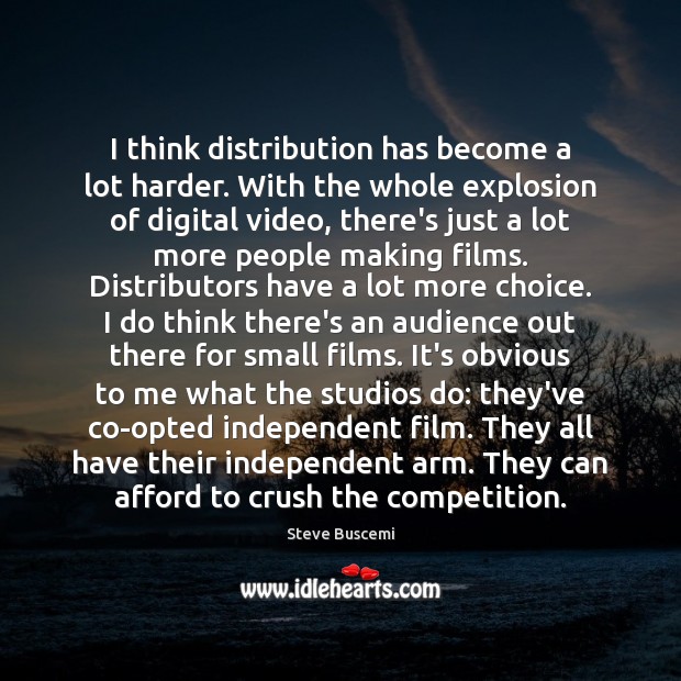 I think distribution has become a lot harder. With the whole explosion Steve Buscemi Picture Quote