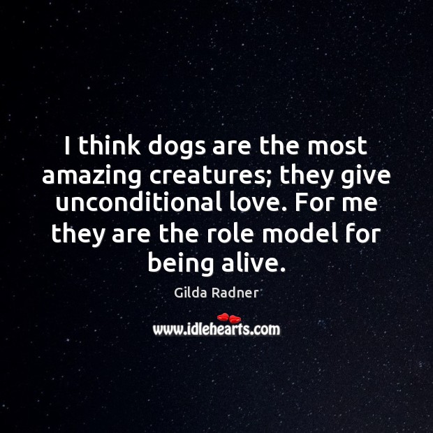 I think dogs are the most amazing creatures; they give unconditional love. Gilda Radner Picture Quote
