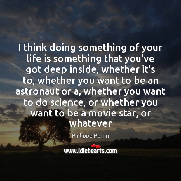I think doing something of your life is something that you’ve got Philippe Perrin Picture Quote