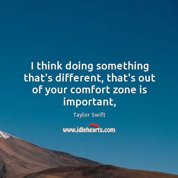I think doing something that’s different, that’s out of your comfort zone is important, Taylor Swift Picture Quote