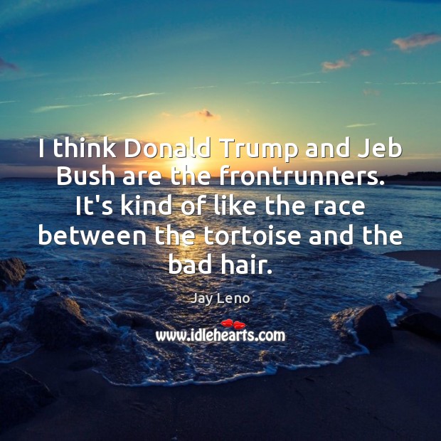 I think Donald Trump and Jeb Bush are the frontrunners. It’s kind Jay Leno Picture Quote