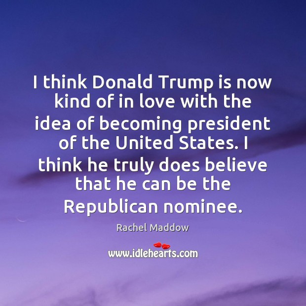 I think Donald Trump is now kind of in love with the Rachel Maddow Picture Quote