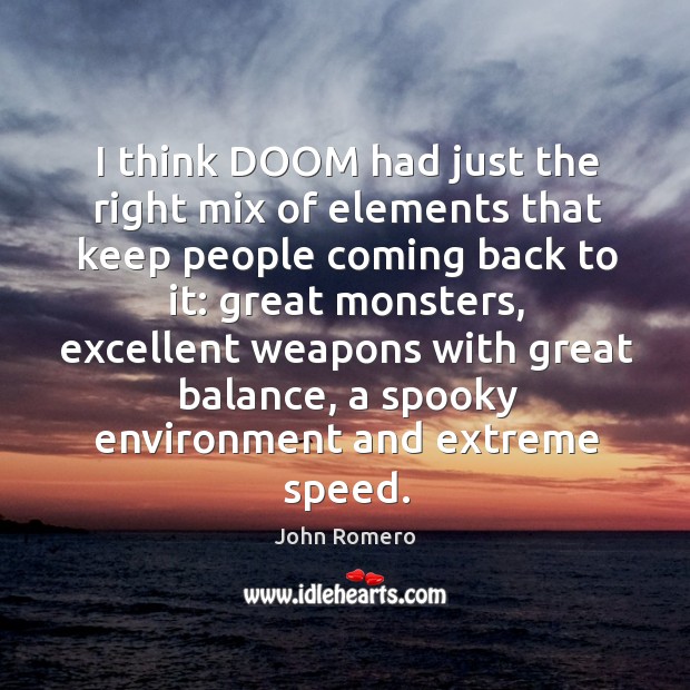 I think doom had just the right mix of elements that keep people coming back to it: great monsters John Romero Picture Quote