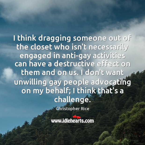 I think dragging someone out of the closet who isn’t necessarily engaged Christopher Rice Picture Quote