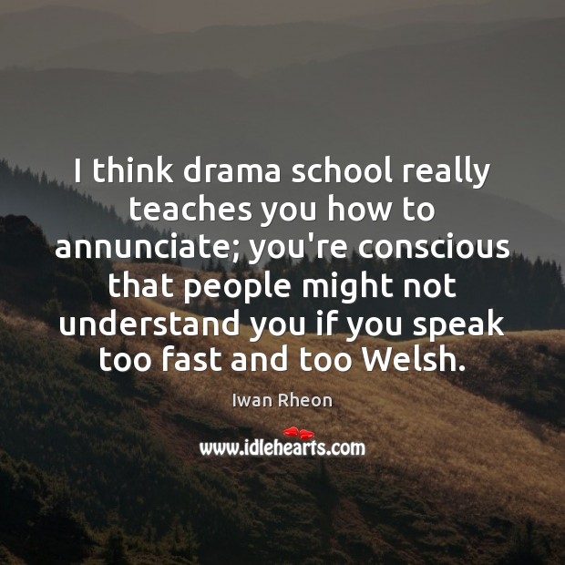 I think drama school really teaches you how to annunciate; you’re conscious Iwan Rheon Picture Quote