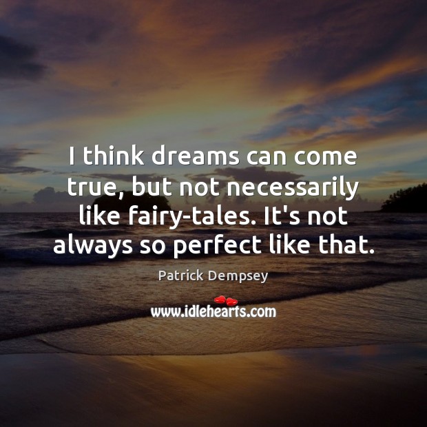 I think dreams can come true, but not necessarily like fairy-tales. It’s Patrick Dempsey Picture Quote