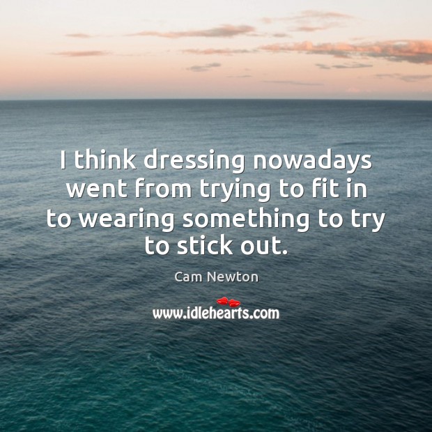 I think dressing nowadays went from trying to fit in to wearing Cam Newton Picture Quote