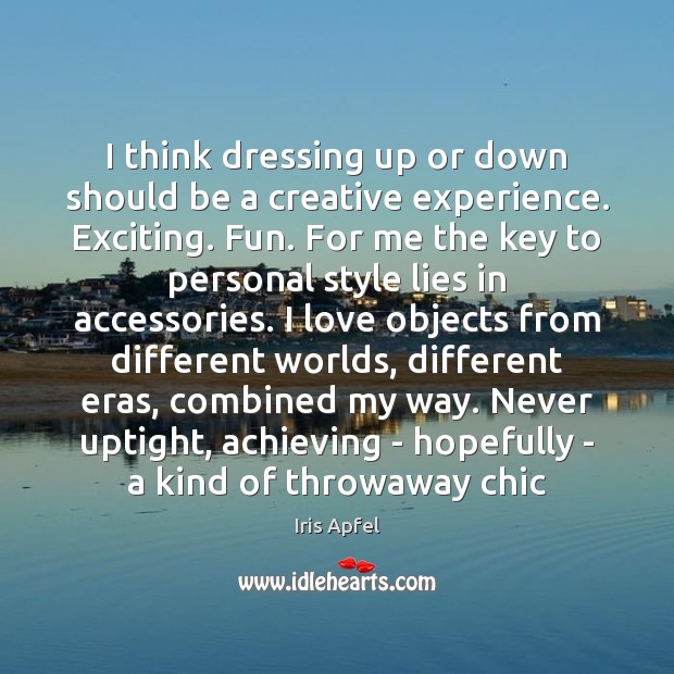 I think dressing up or down should be a creative experience. Exciting. Iris Apfel Picture Quote