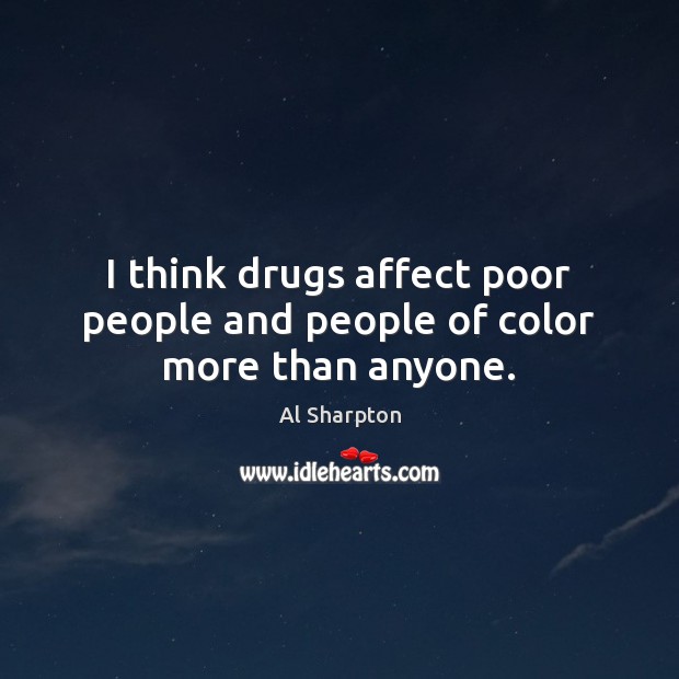 I think drugs affect poor people and people of color more than anyone. Image