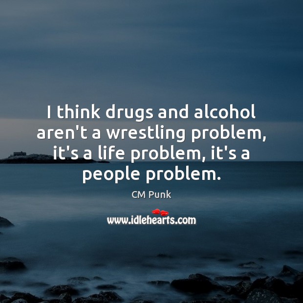I think drugs and alcohol aren’t a wrestling problem, it’s a life CM Punk Picture Quote