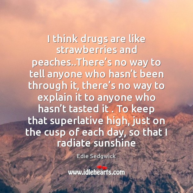 I think drugs are like strawberries and peaches..There’s no way Edie Sedgwick Picture Quote