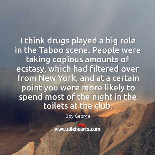 I think drugs played a big role in the Taboo scene. People Boy George Picture Quote