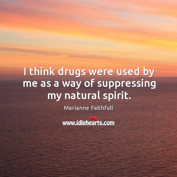 I think drugs were used by me as a way of suppressing my natural spirit. Marianne Faithfull Picture Quote