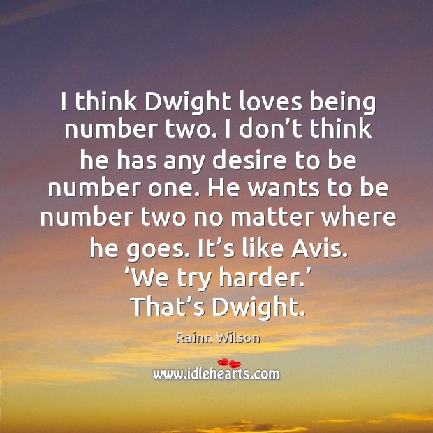 I think dwight loves being number two. I don’t think he has any desire to be number one. Rainn Wilson Picture Quote
