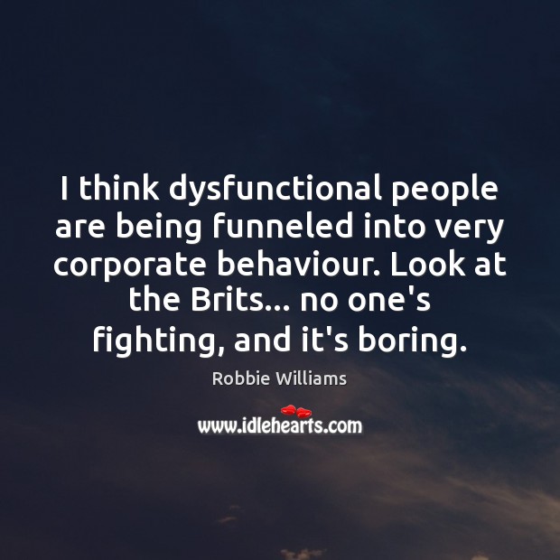 I think dysfunctional people are being funneled into very corporate behaviour. Look Image