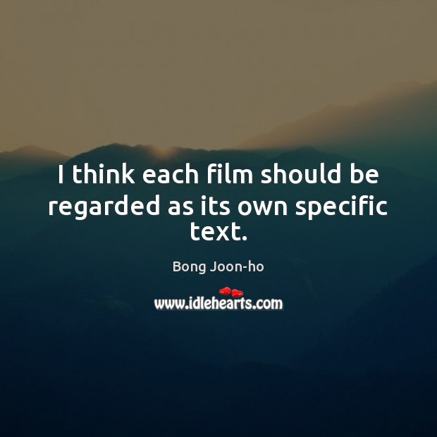I think each film should be regarded as its own specific text. Bong Joon-ho Picture Quote
