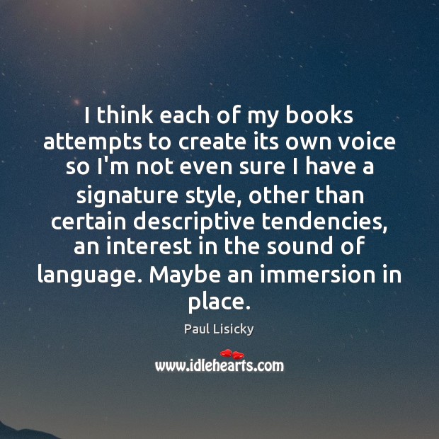I think each of my books attempts to create its own voice Paul Lisicky Picture Quote