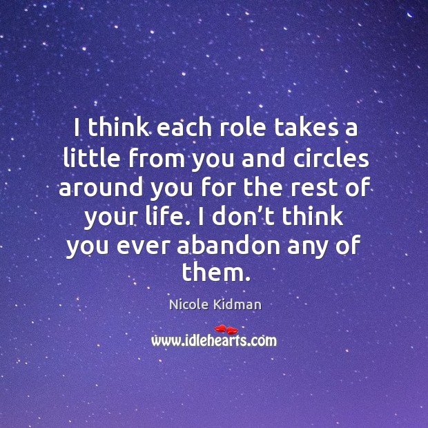 I think each role takes a little from you and circles around you for the rest of your life. Image