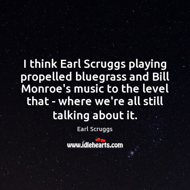 I think Earl Scruggs playing propelled bluegrass and Bill Monroe’s music to Earl Scruggs Picture Quote