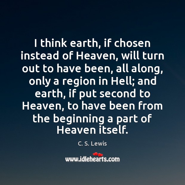 I think earth, if chosen instead of Heaven, will turn out to C. S. Lewis Picture Quote