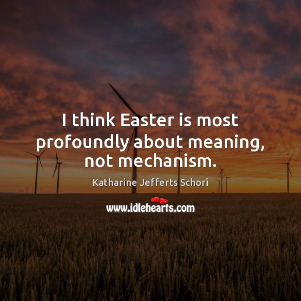 I think Easter is most profoundly about meaning, not mechanism. Katharine Jefferts Schori Picture Quote