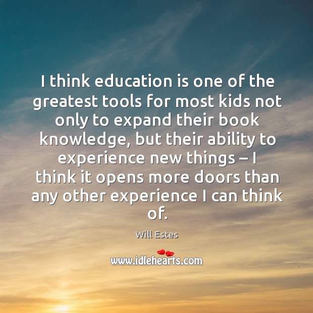 I think education is one of the greatest tools for most kids not only to expand their book knowledge Will Estes Picture Quote