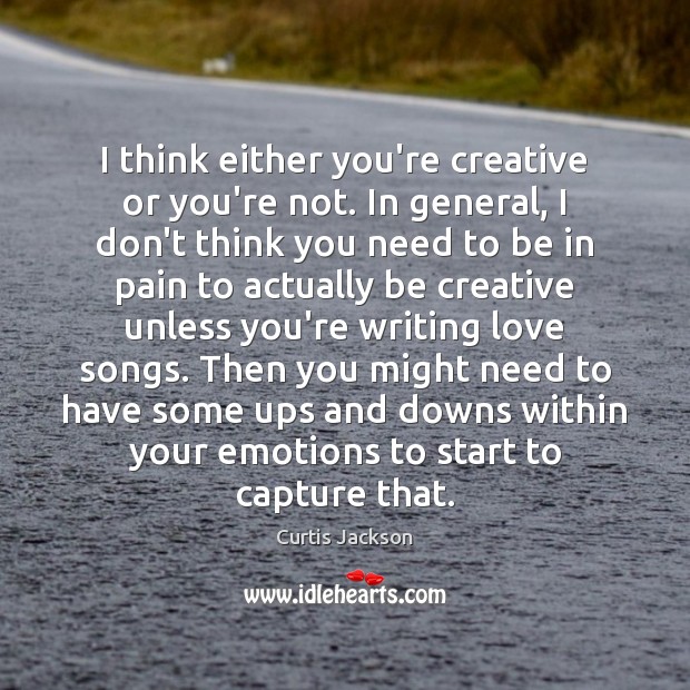 I think either you’re creative or you’re not. In general, I don’t Curtis Jackson Picture Quote