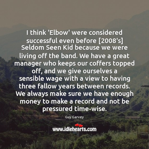 I think ‘Elbow’ were considered successful even before [2008’s] Seldom Seen Kid Image