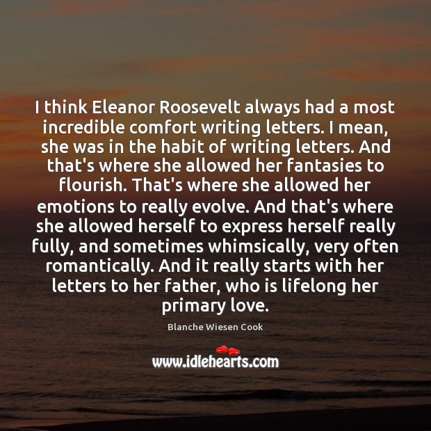 I think Eleanor Roosevelt always had a most incredible comfort writing letters. Blanche Wiesen Cook Picture Quote