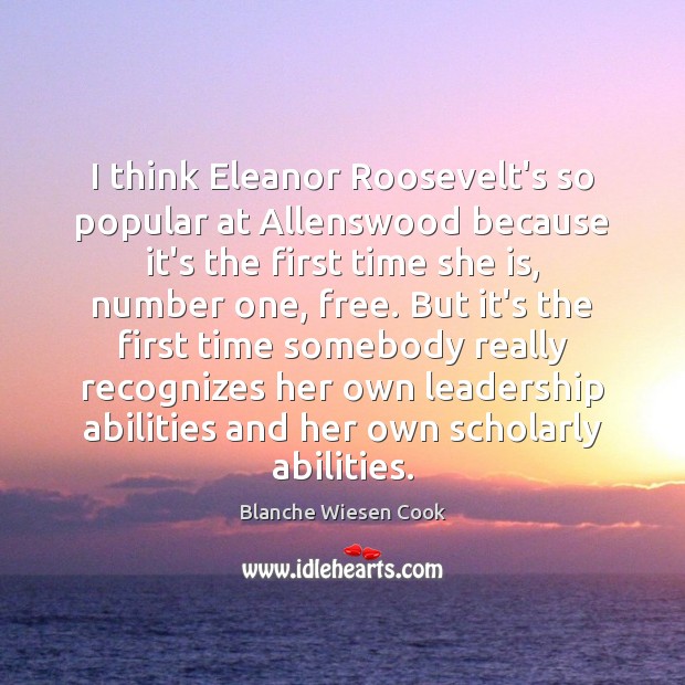 I think Eleanor Roosevelt’s so popular at Allenswood because it’s the first Blanche Wiesen Cook Picture Quote