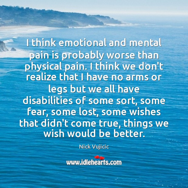 I think emotional and mental pain is probably worse than physical pain. Pain Quotes Image