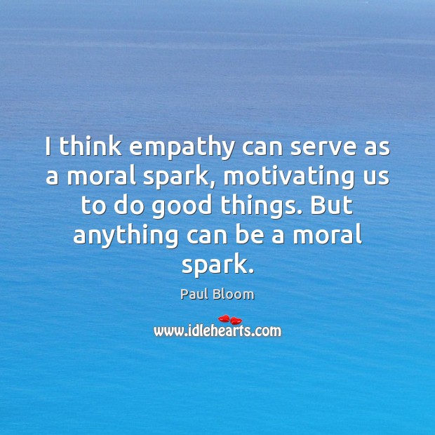 I think empathy can serve as a moral spark, motivating us to Paul Bloom Picture Quote