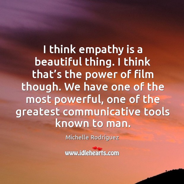 I think empathy is a beautiful thing. I think that’s the power of film though. Michelle Rodriguez Picture Quote