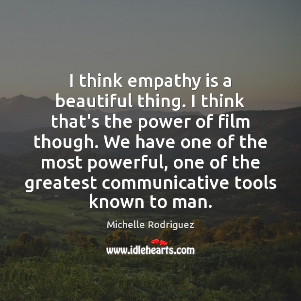 I think empathy is a beautiful thing. I think that’s the power Michelle Rodriguez Picture Quote