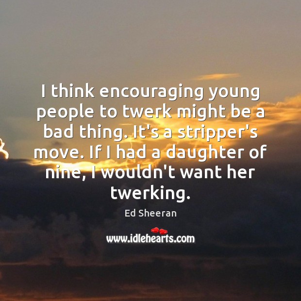 I think encouraging young people to twerk might be a bad thing. Image