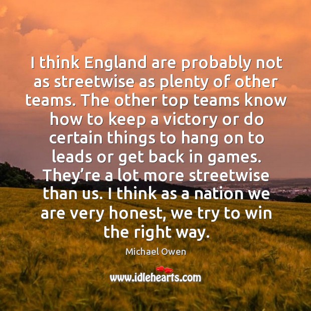 I think england are probably not as streetwise as plenty of other teams. Michael Owen Picture Quote