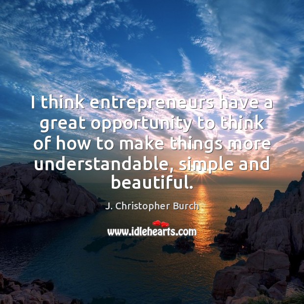 I think entrepreneurs have a great opportunity to think of how to J. Christopher Burch Picture Quote