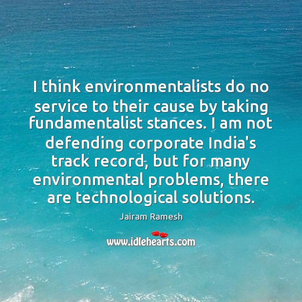 I think environmentalists do no service to their cause by taking fundamentalist Jairam Ramesh Picture Quote