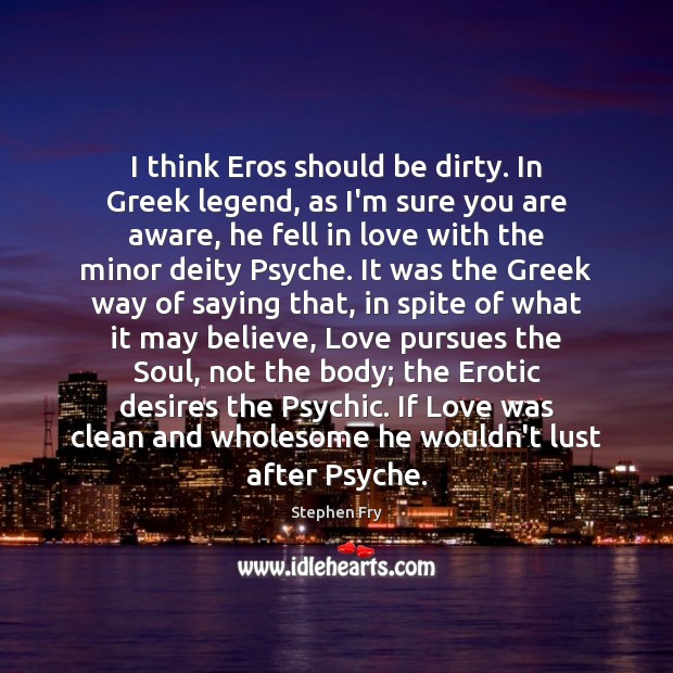 I think Eros should be dirty. In Greek legend, as I’m sure Stephen Fry Picture Quote