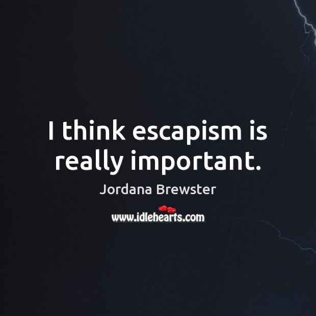 I think escapism is really important. Jordana Brewster Picture Quote