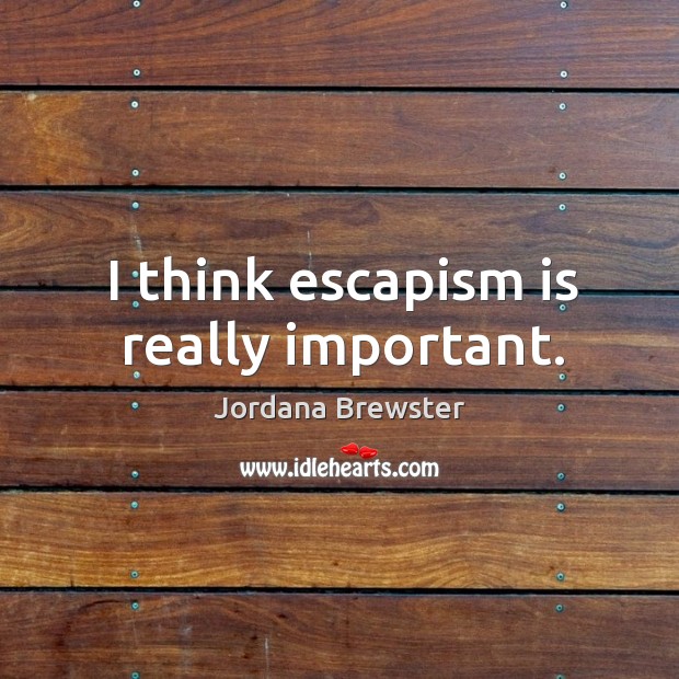 I think escapism is really important. Jordana Brewster Picture Quote