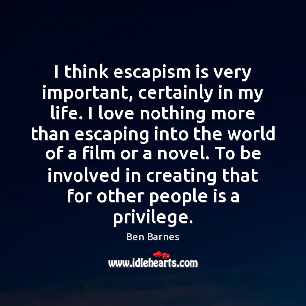 I think escapism is very important, certainly in my life. I love Ben Barnes Picture Quote