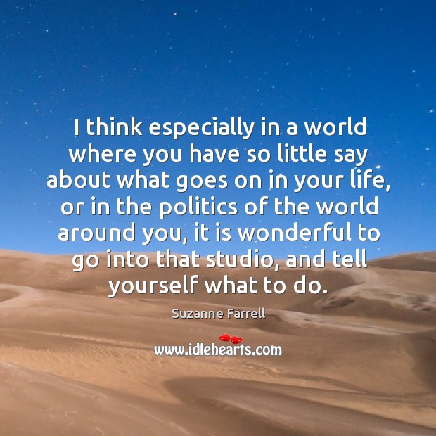 I think especially in a world where you have so little say about what goes on in your life Suzanne Farrell Picture Quote