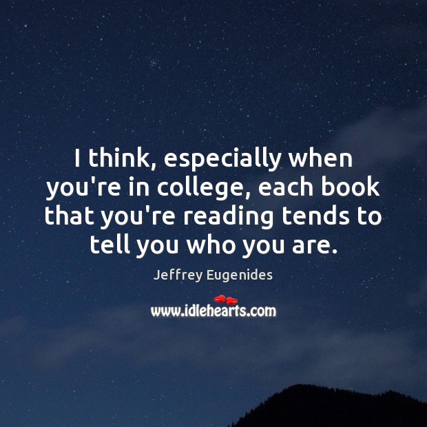 I think, especially when you’re in college, each book that you’re reading Jeffrey Eugenides Picture Quote