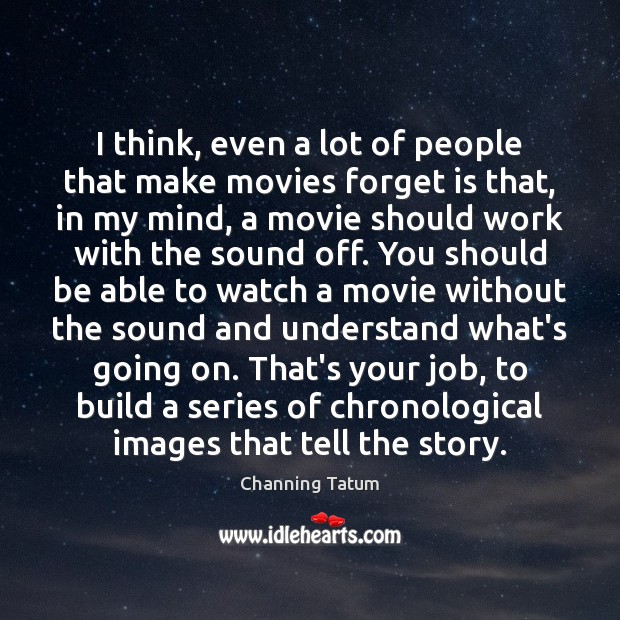I think, even a lot of people that make movies forget is Channing Tatum Picture Quote