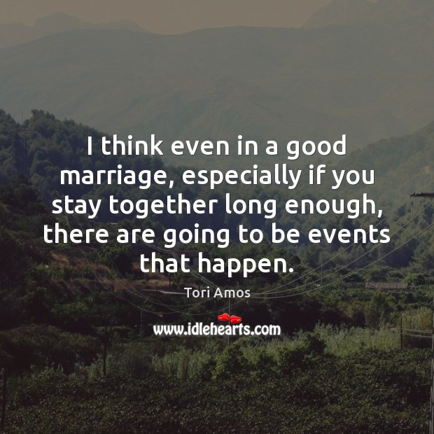 I think even in a good marriage, especially if you stay together Tori Amos Picture Quote