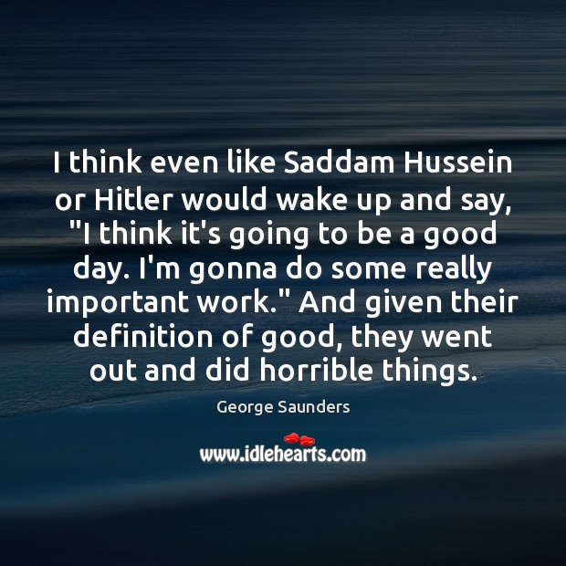I think even like Saddam Hussein or Hitler would wake up and George Saunders Picture Quote