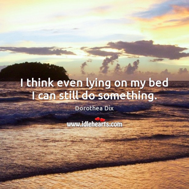 I think even lying on my bed I can still do something. Image